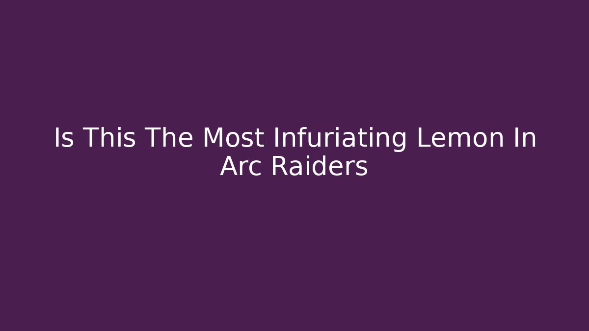 Is This The Most Infuriating Lemon In Arc Raiders