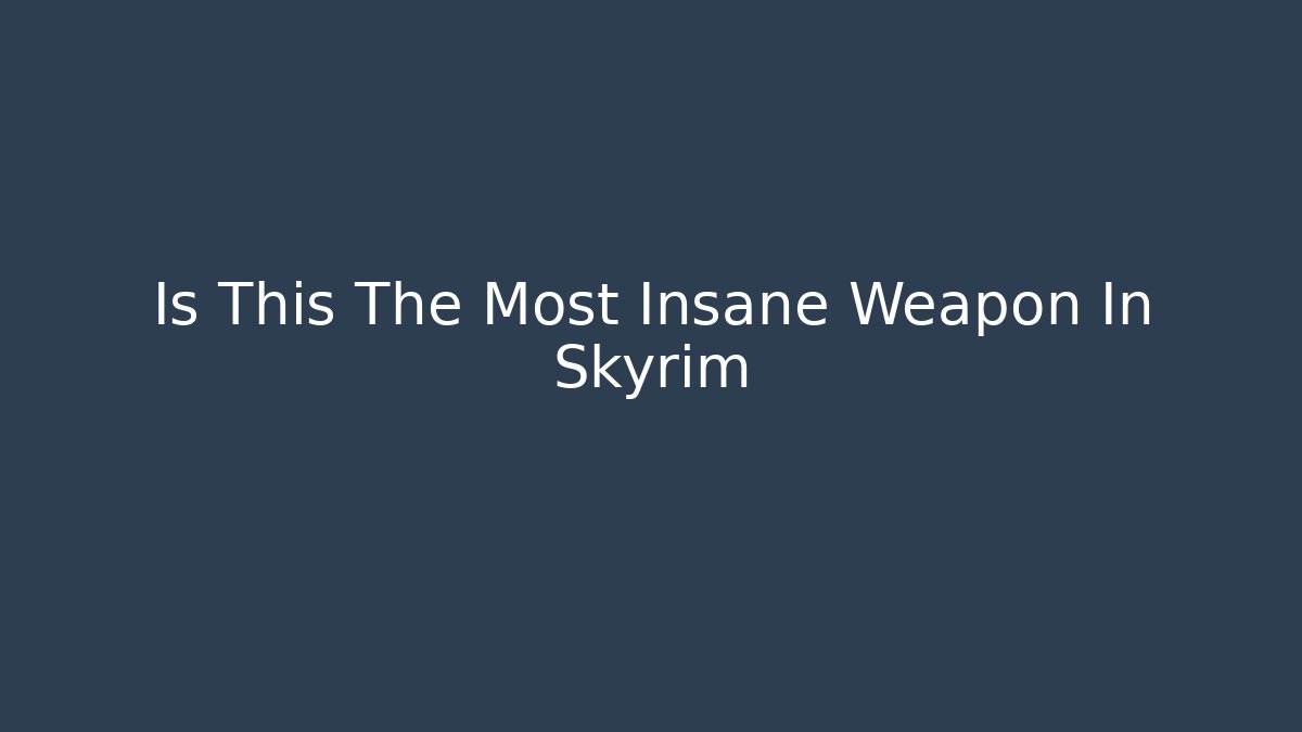 Is This The Most Insane Weapon In Skyrim