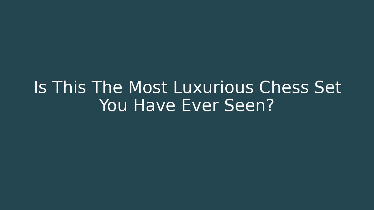 Is This The Most Luxurious Chess Set You Have Ever Seen?