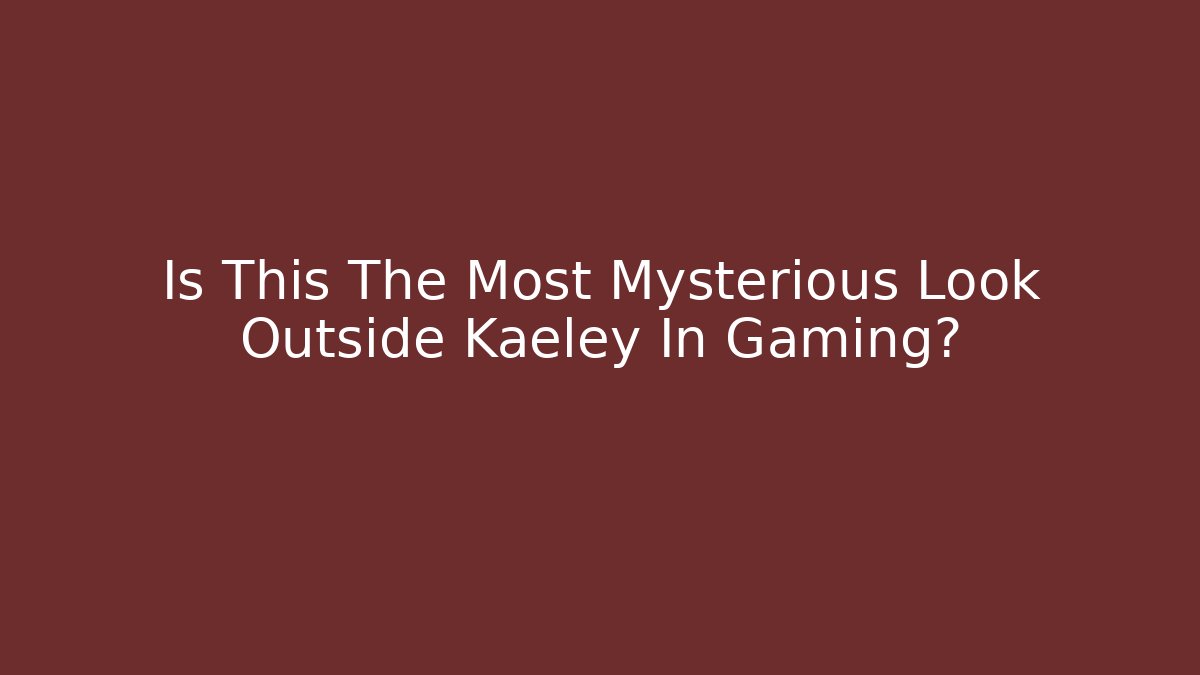 Is This The Most Mysterious Look Outside Kaeley In Gaming?