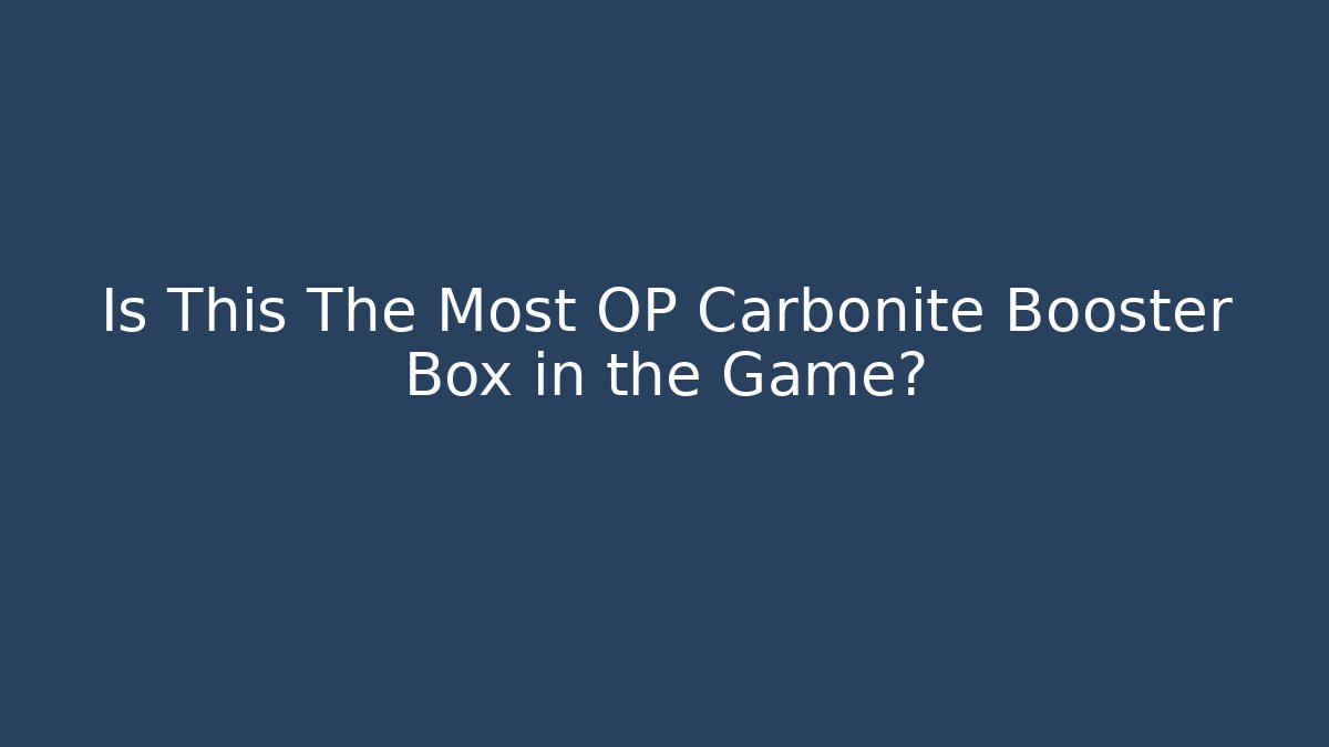 Is This The Most OP Carbonite Booster Box in the Game?