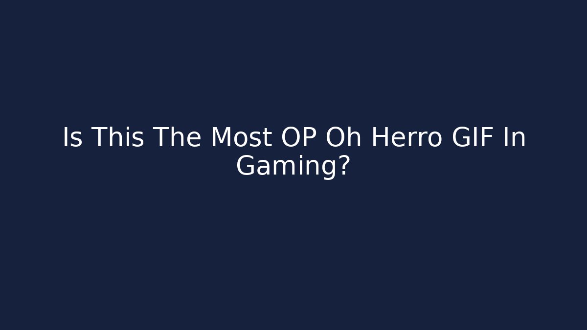 Is This The Most OP Oh Herro GIF In Gaming?