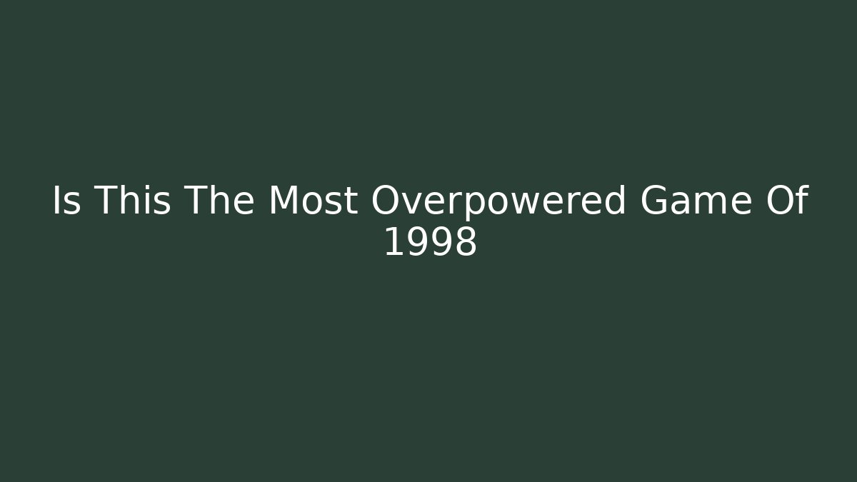 Is This The Most Overpowered Game Of 1998