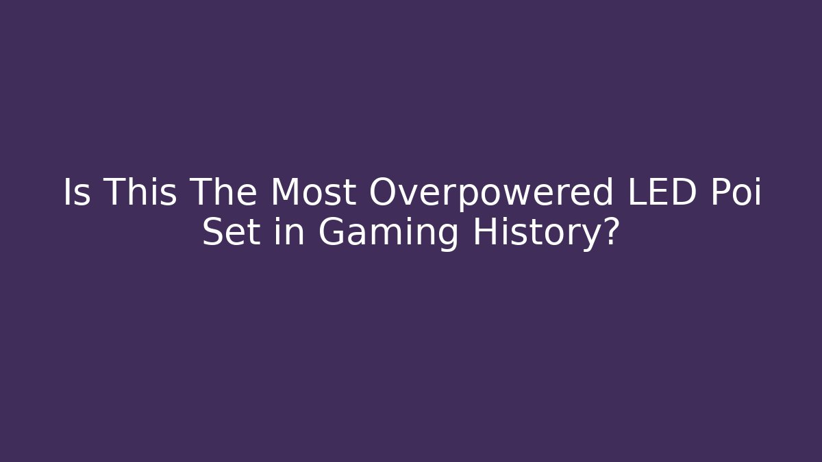Is This The Most Overpowered LED Poi Set in Gaming History?