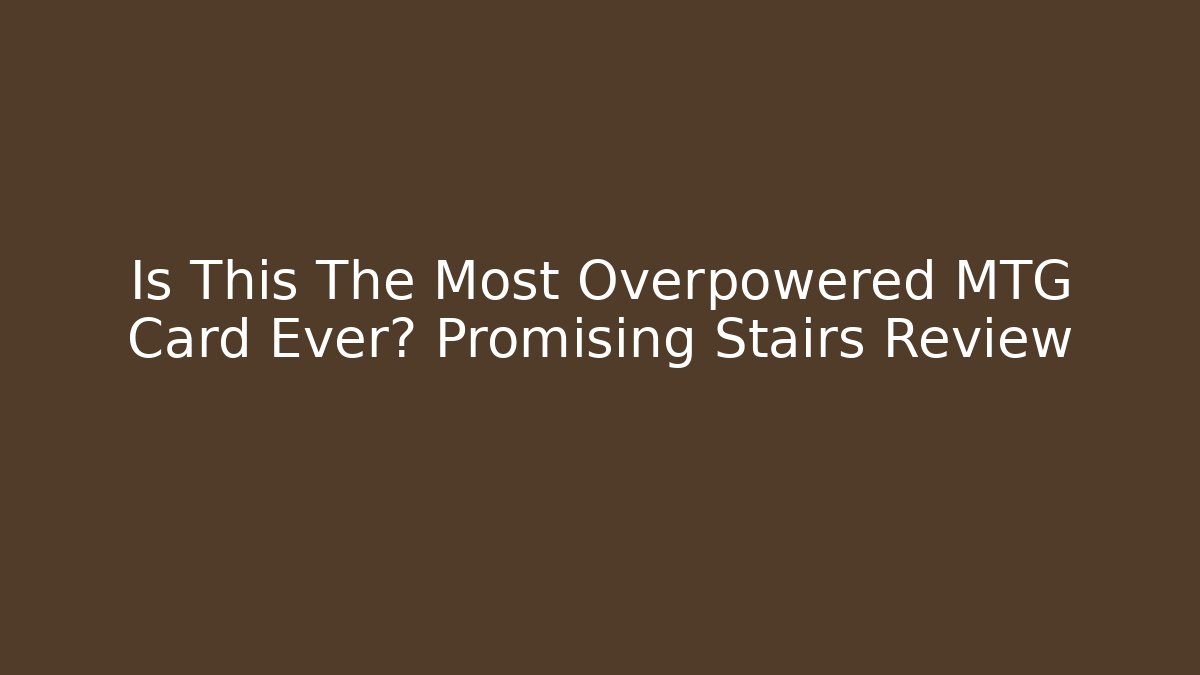 Is This The Most Overpowered MTG Card Ever? Promising Stairs Review