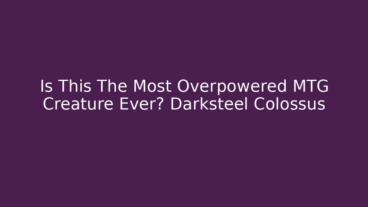 Is This The Most Overpowered MTG Creature Ever? Darksteel Colossus