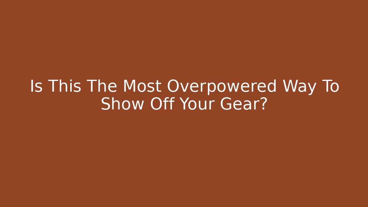 Is This The Most Overpowered Way To Show Off Your Gear? - Método de Aprovação