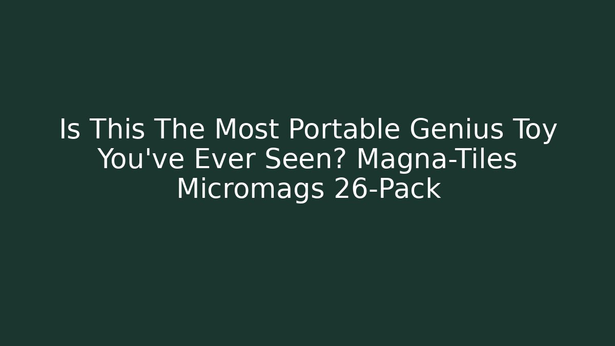 Is This The Most Portable Genius Toy You've Ever Seen? Magna-Tiles Micromags 26-Pack
