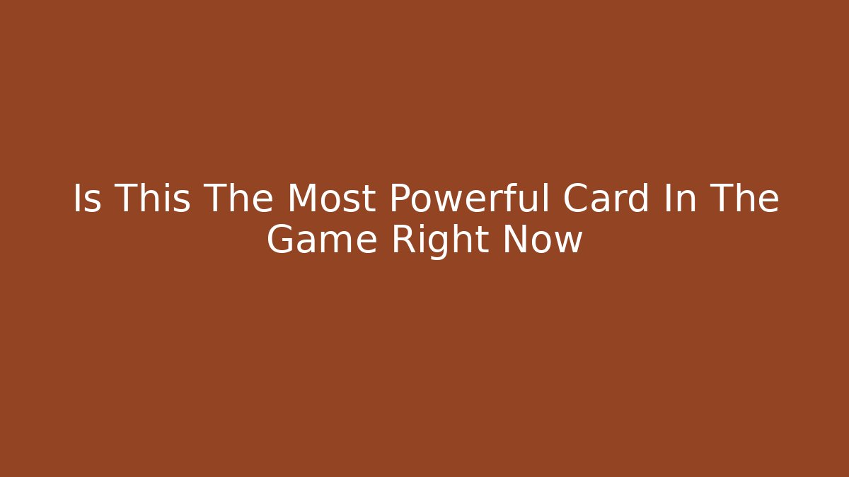Is This The Most Powerful Card In The Game Right Now