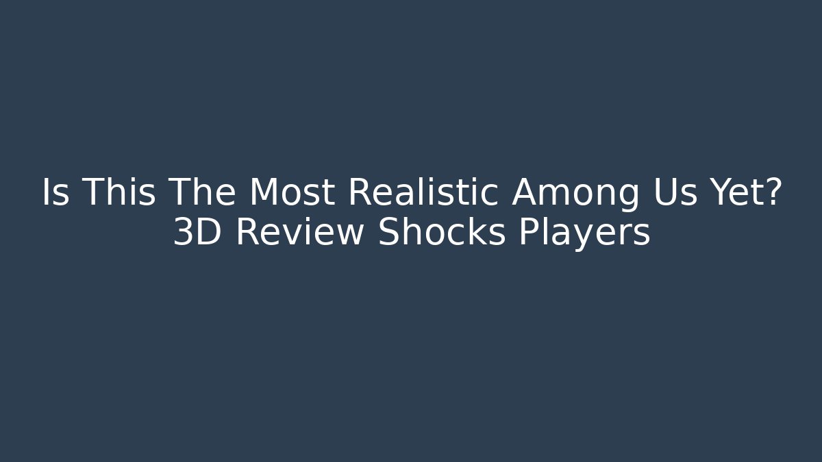 Is This The Most Realistic Among Us Yet? 3D Review Shocks Players