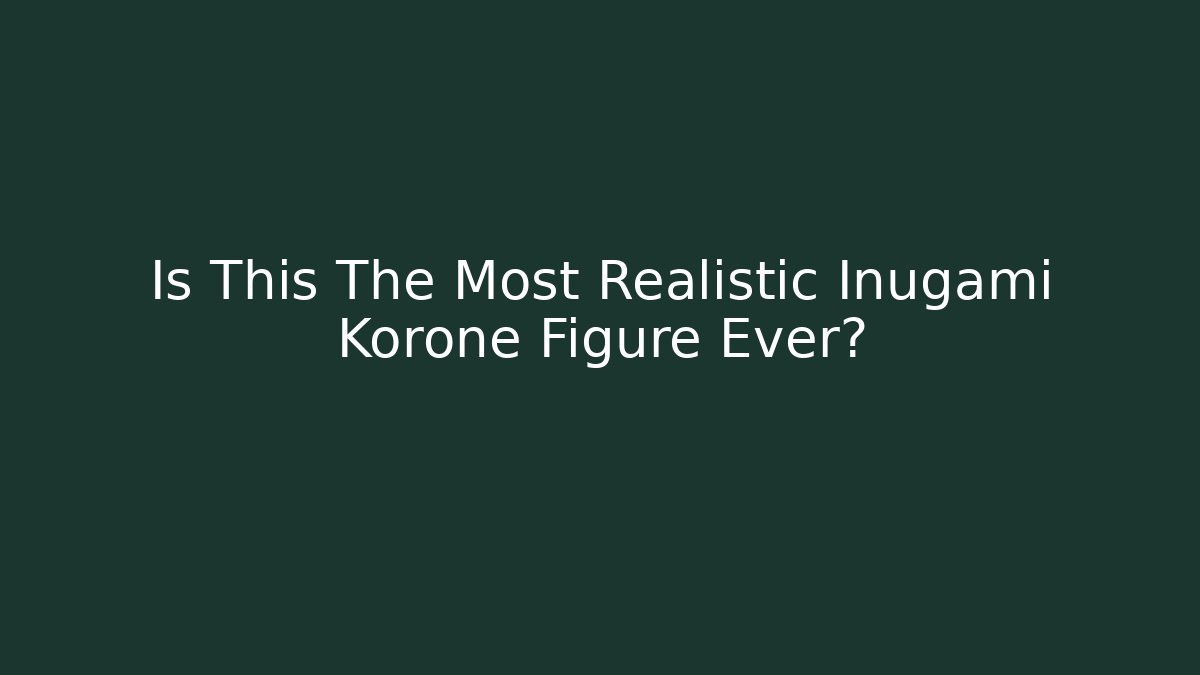 Is This The Most Realistic Inugami Korone Figure Ever?