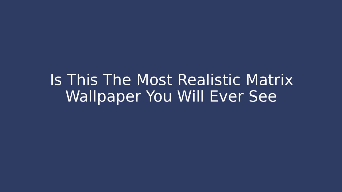 Is This The Most Realistic Matrix Wallpaper You Will Ever See