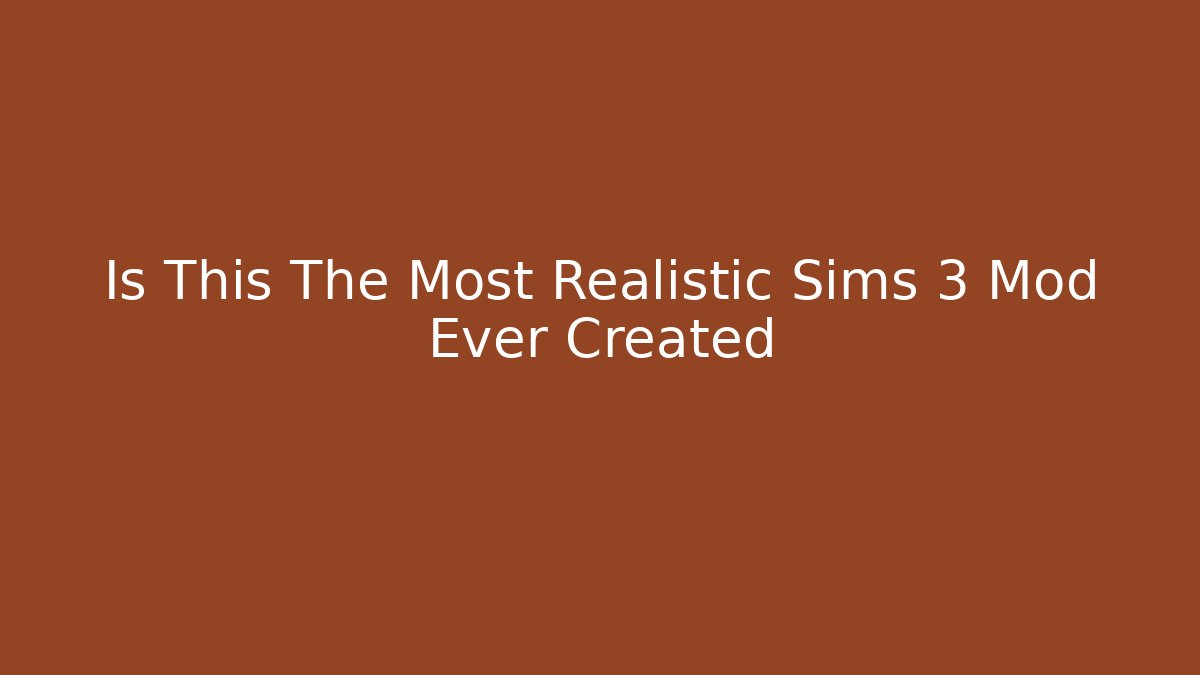 Is This The Most Realistic Sims 3 Mod Ever Created
