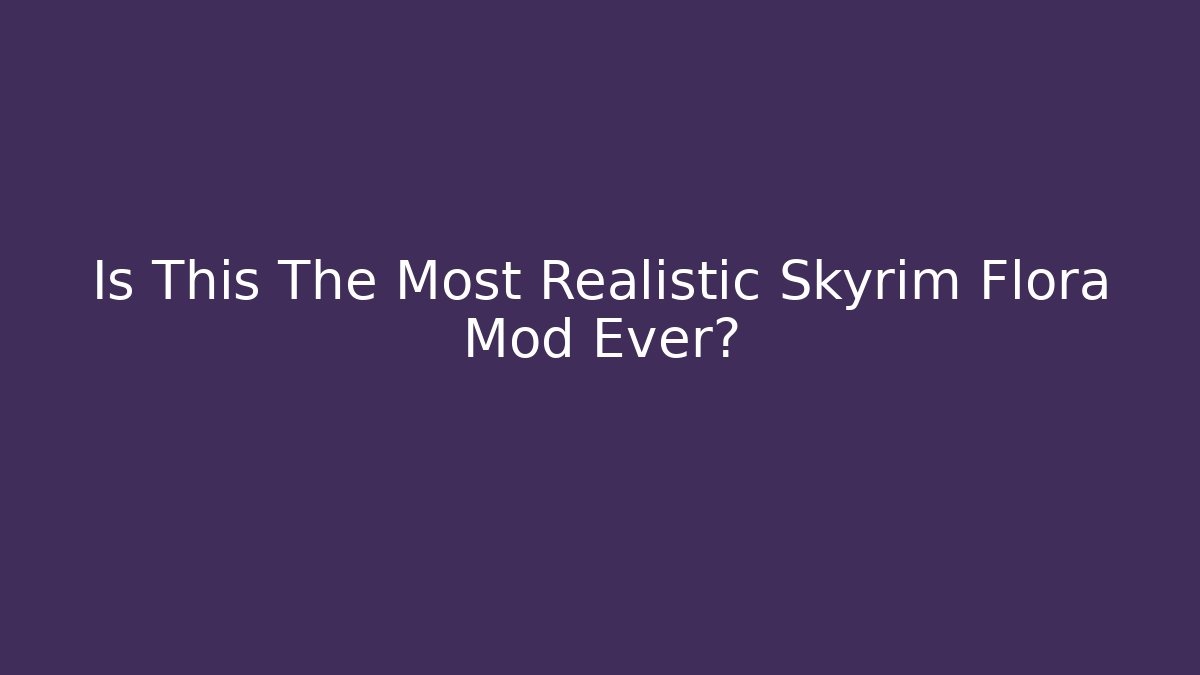 Is This The Most Realistic Skyrim Flora Mod Ever?