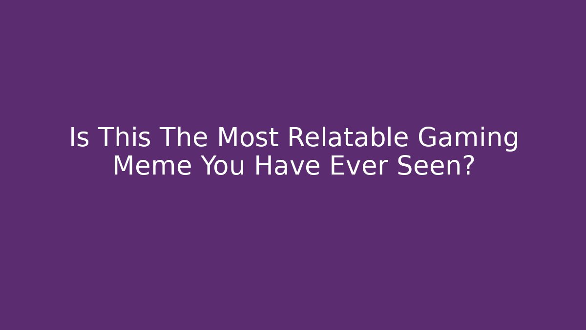 Is This The Most Relatable Gaming Meme You Have Ever Seen?