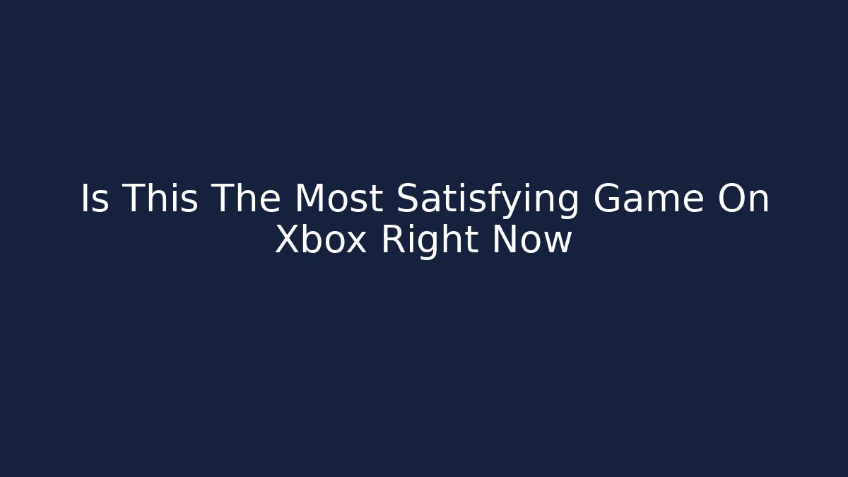 Is This The Most Satisfying Game On Xbox Right Now
