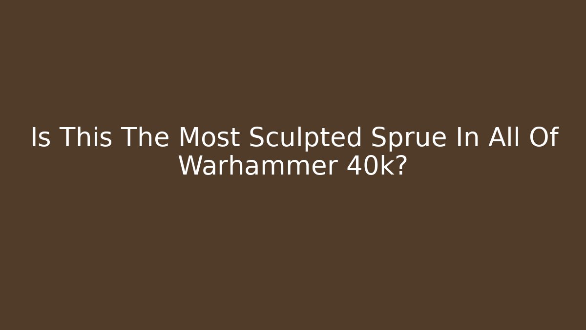 Is This The Most Sculpted Sprue In All Of Warhammer 40k?