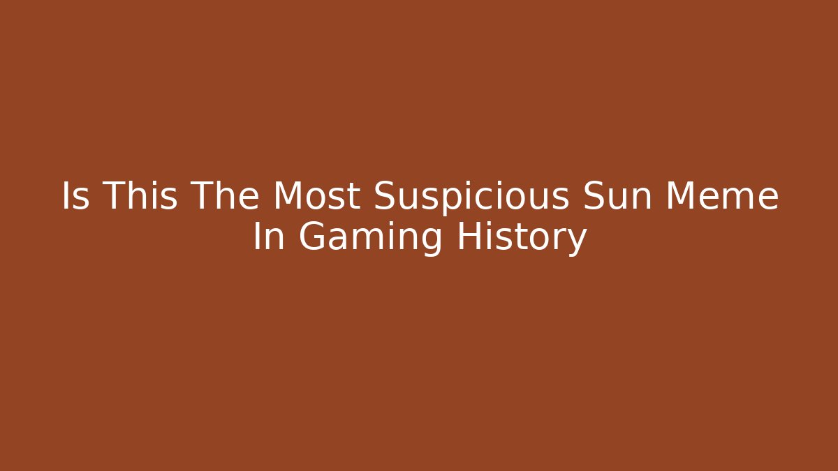Is This The Most Suspicious Sun Meme In Gaming History