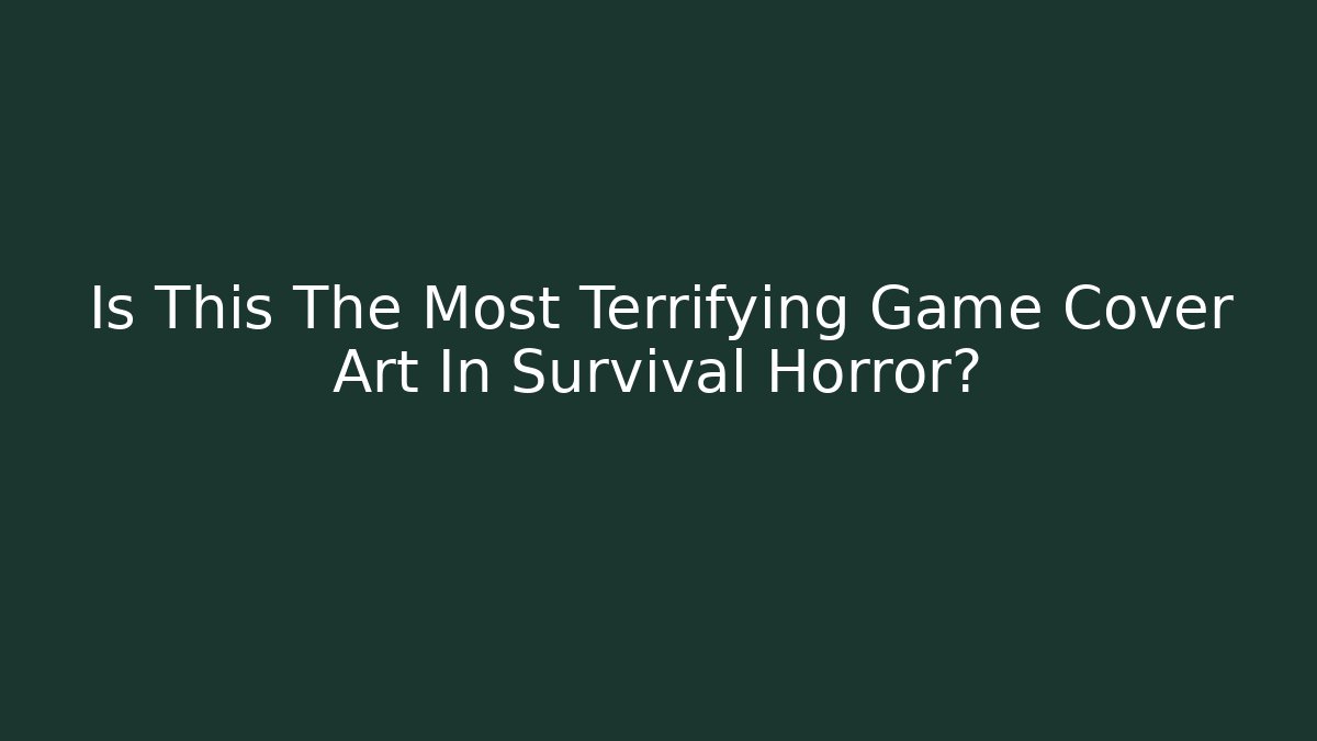 Is This The Most Terrifying Game Cover Art In Survival Horror?