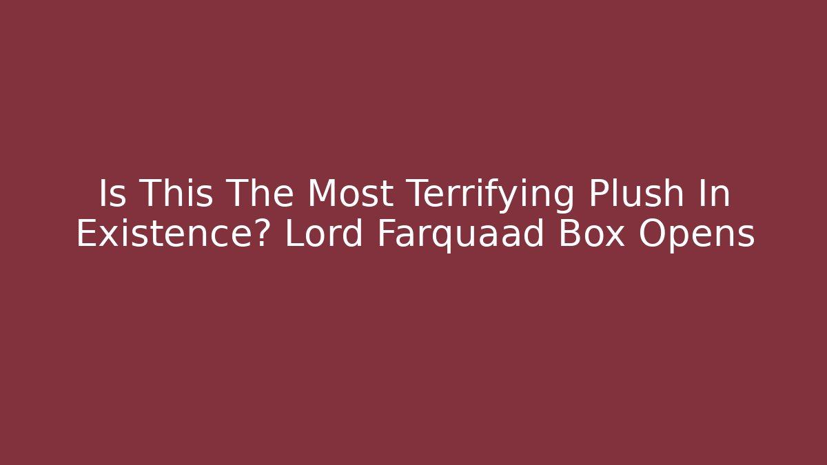 Is This The Most Terrifying Plush In Existence? Lord Farquaad Box Opens