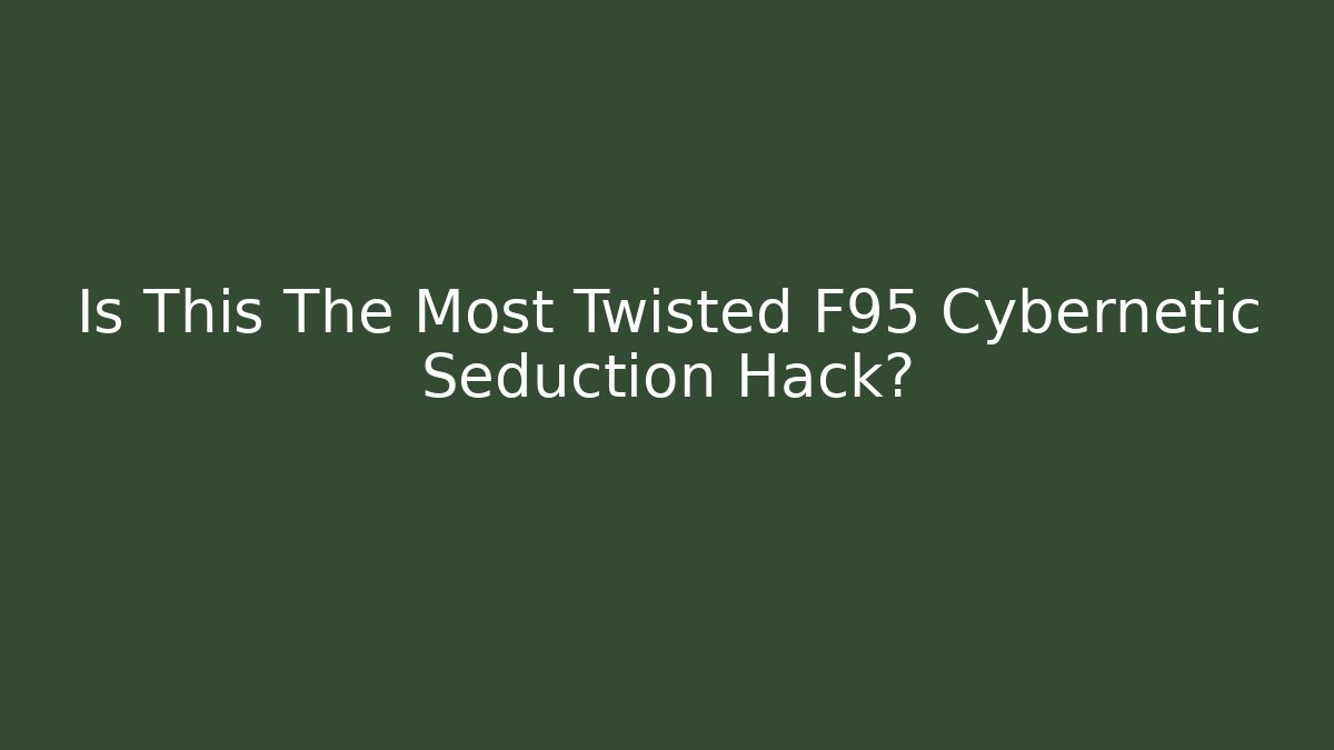 Is This The Most Twisted F95 Cybernetic Seduction Hack?