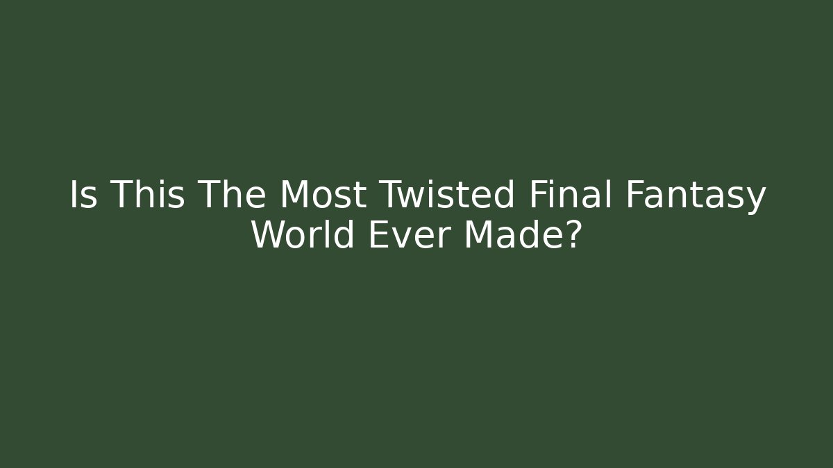 Is This The Most Twisted Final Fantasy World Ever Made?