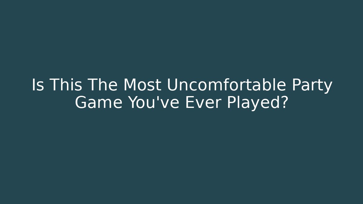 Is This The Most Uncomfortable Party Game You've Ever Played?