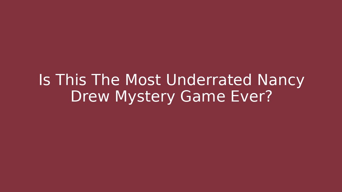 Is This The Most Underrated Nancy Drew Mystery Game Ever?