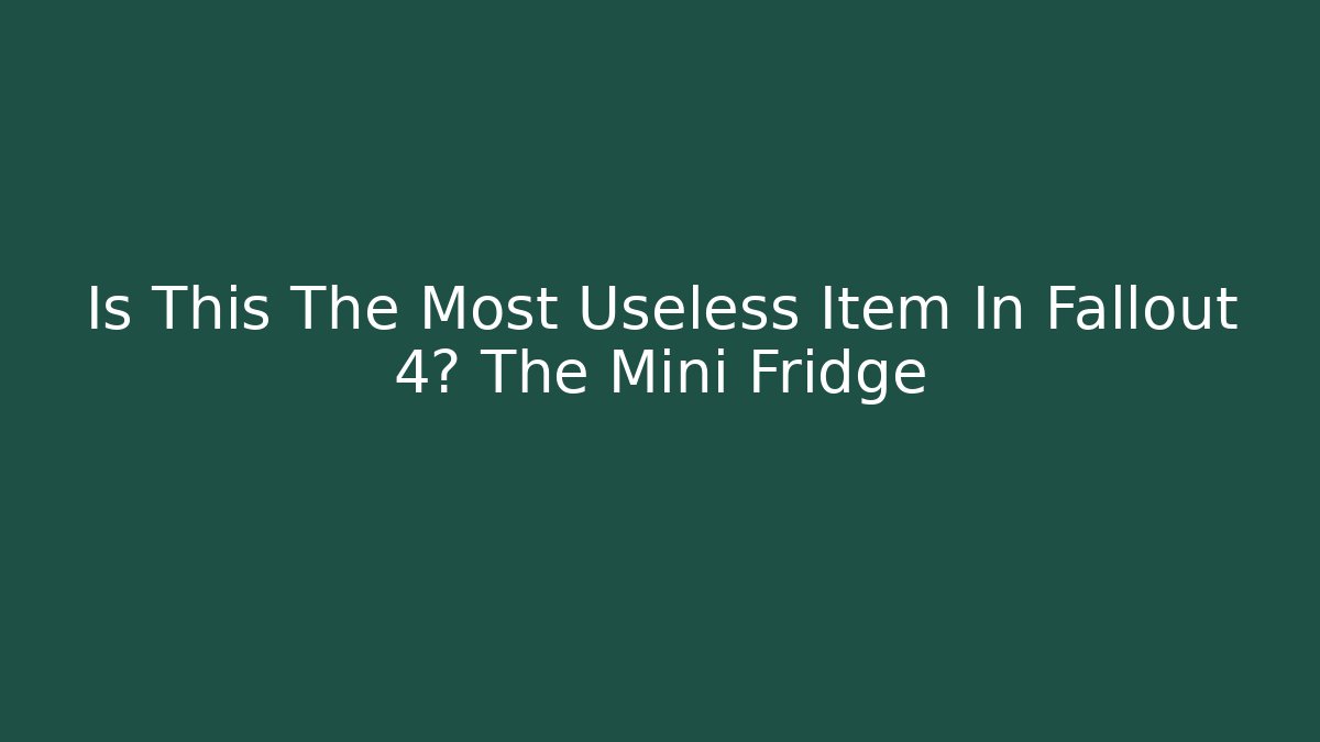Is This The Most Useless Item In Fallout 4? The Mini Fridge