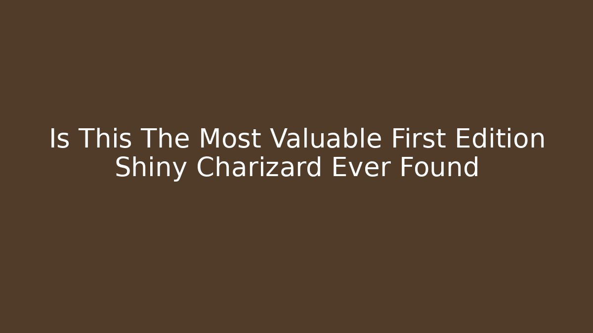 Is This The Most Valuable First Edition Shiny Charizard Ever Found