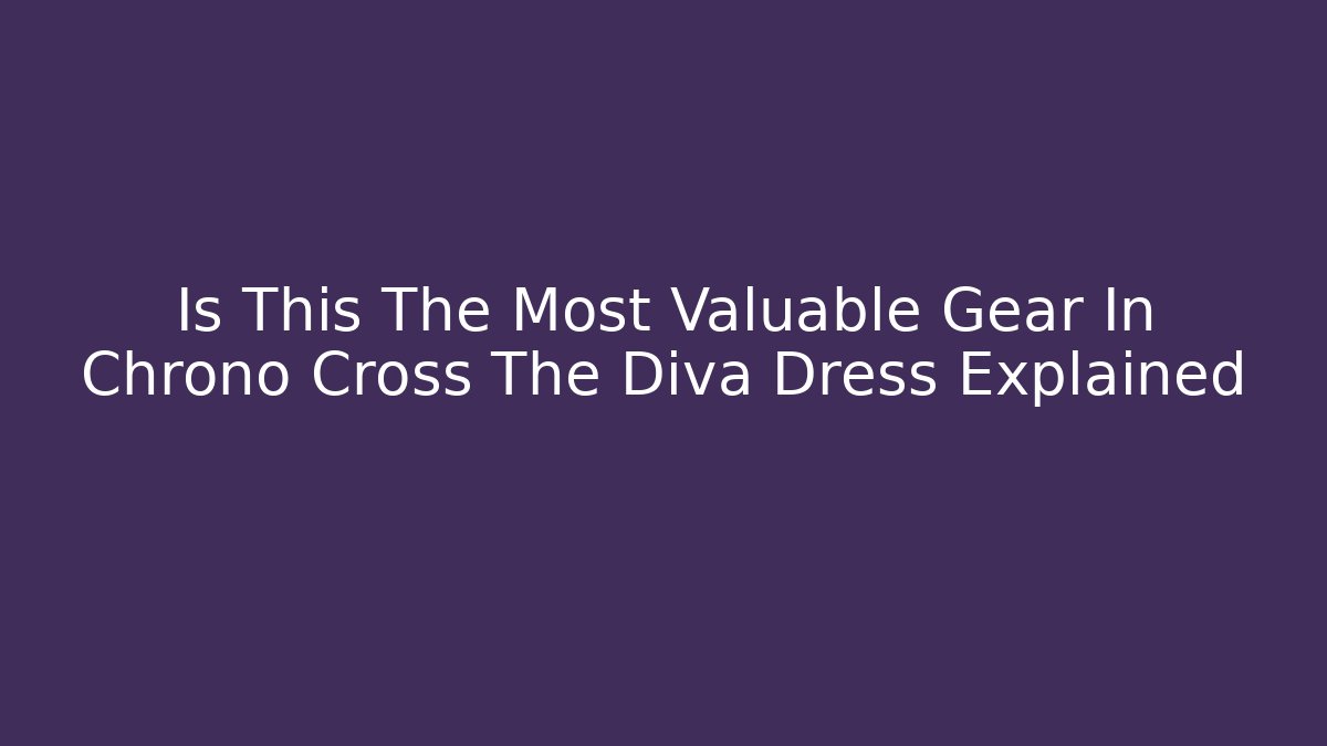 Is This The Most Valuable Gear In Chrono Cross The Diva Dress Explained