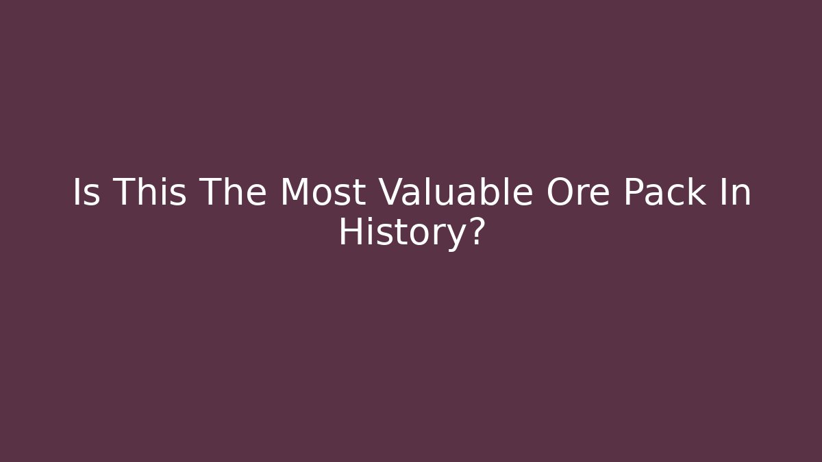 Is This The Most Valuable Ore Pack In History?