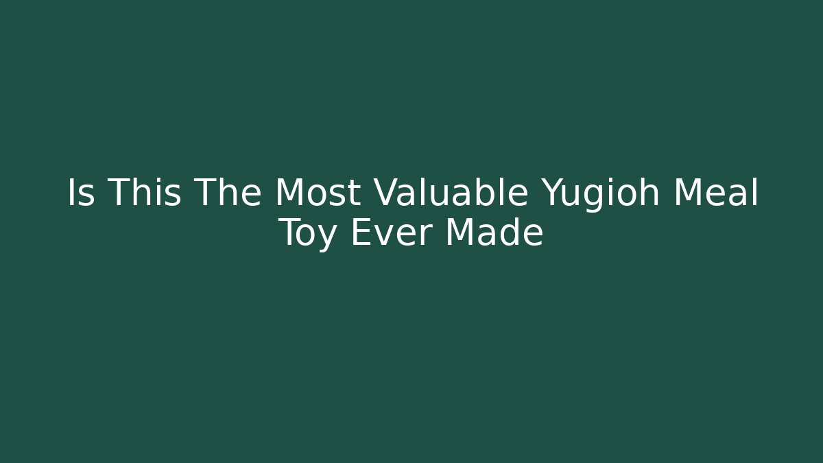 Is This The Most Valuable Yugioh Meal Toy Ever Made