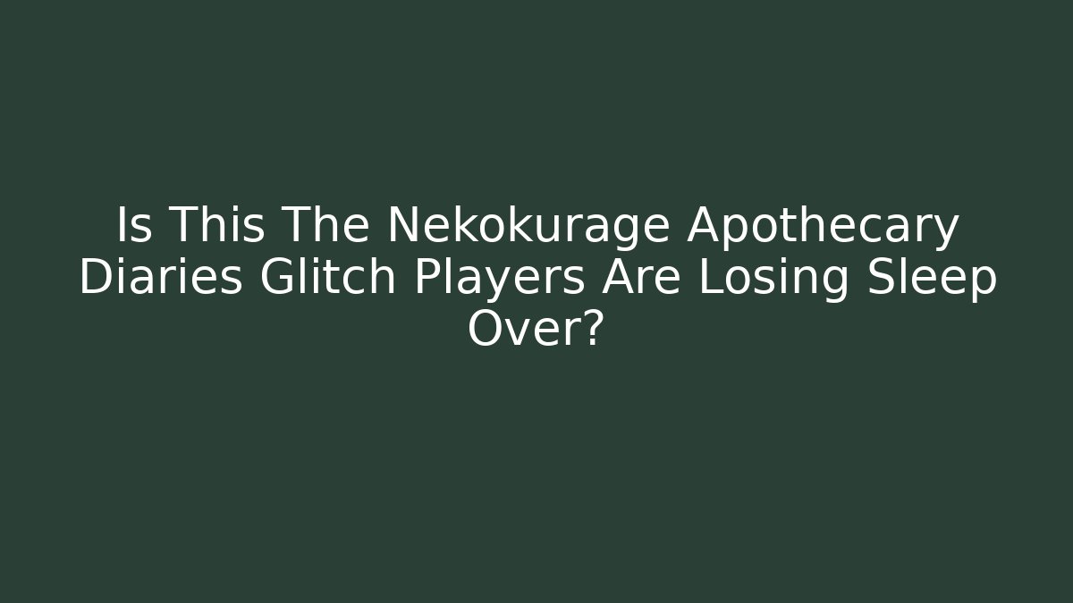 Is This The Nekokurage Apothecary Diaries Glitch Players Are Losing Sleep Over?
