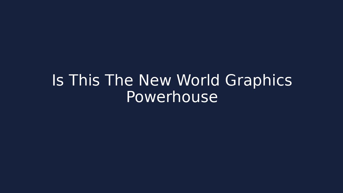 Is This The New World Graphics Powerhouse