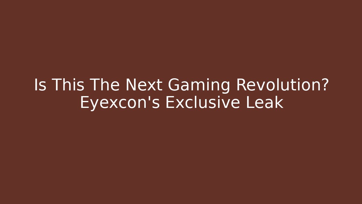 Is This The Next Gaming Revolution? Eyexcon’s Exclusive Leak