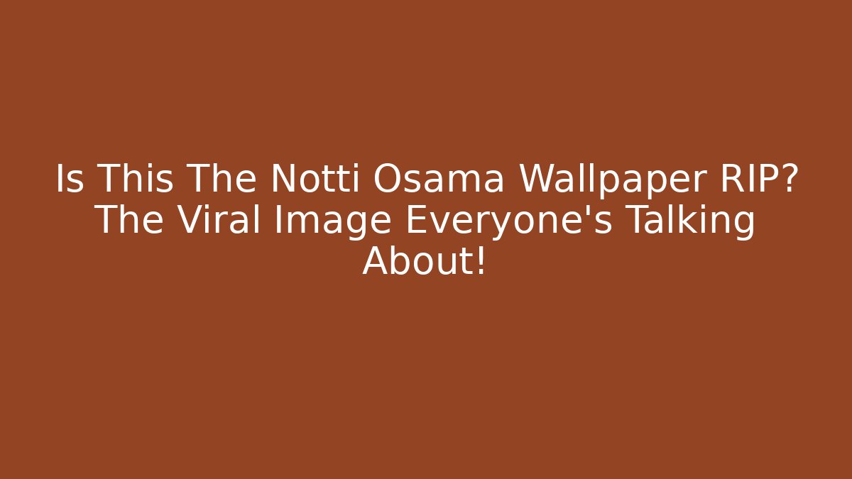 Is This The Notti Osama Wallpaper RIP? The Viral Image Everyone’s Talking About!