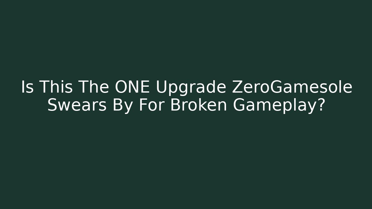 Is This The ONE Upgrade ZeroGamesole Swears By For Broken Gameplay?
