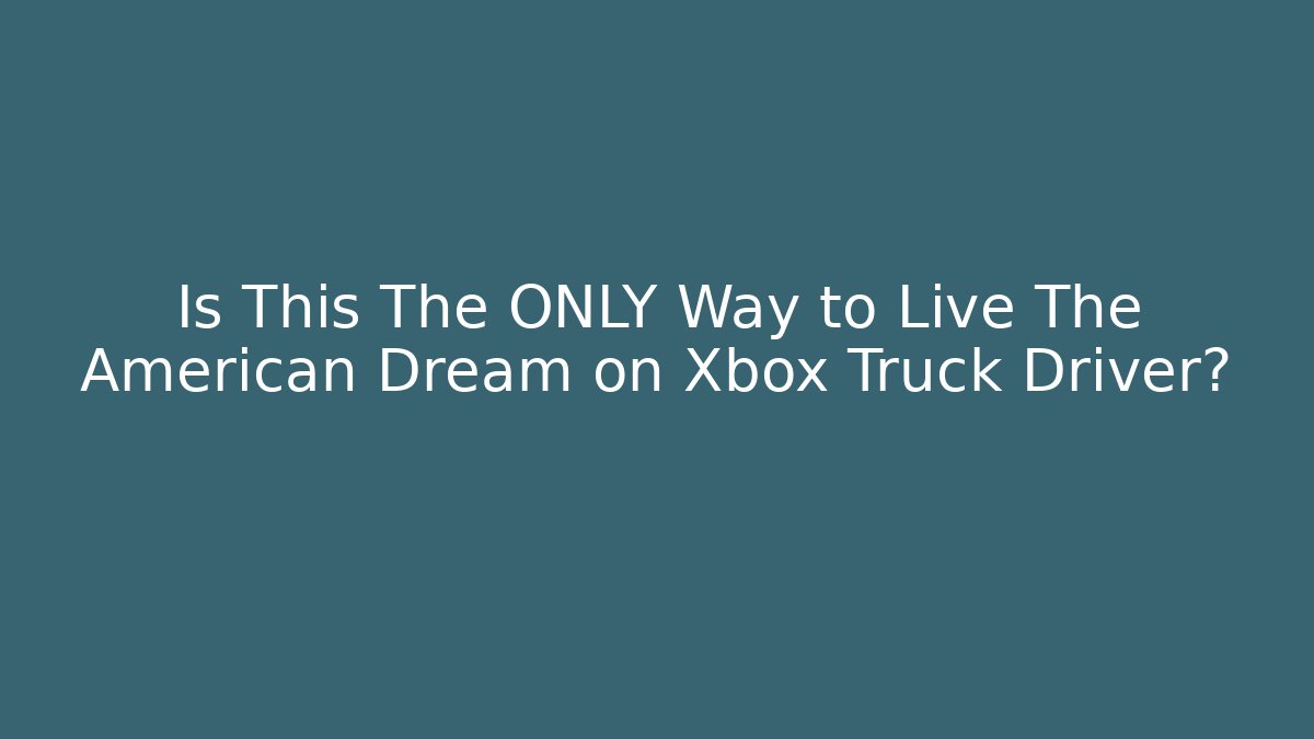 Is This The ONLY Way to Live The American Dream on Xbox Truck Driver?