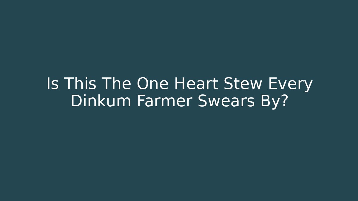 Is This The One Heart Stew Every Dinkum Farmer Swears By?