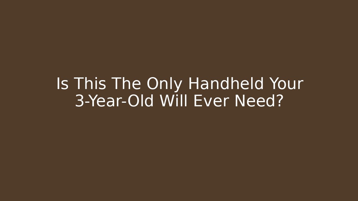 Is This The Only Handheld Your 3-Year-Old Will Ever Need?