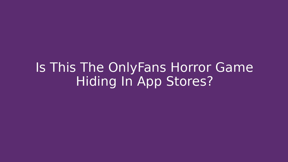Is This The OnlyFans Horror Game Hiding In App Stores?