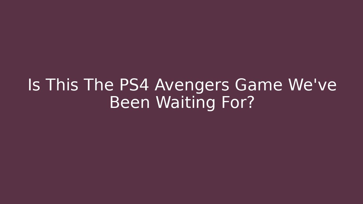 Is This The PS4 Avengers Game We've Been Waiting For?