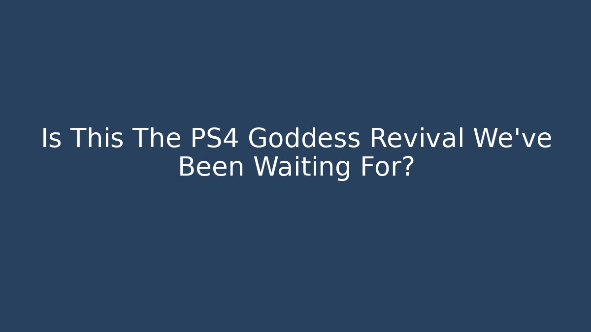 Is This The PS4 Goddess Revival We've Been Waiting For?