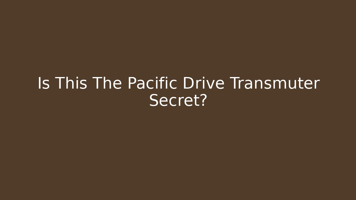 Is This The Pacific Drive Transmuter Secret?