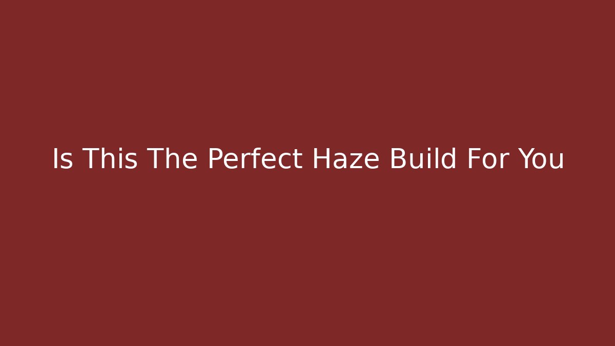 Is This The Perfect Haze Build For You