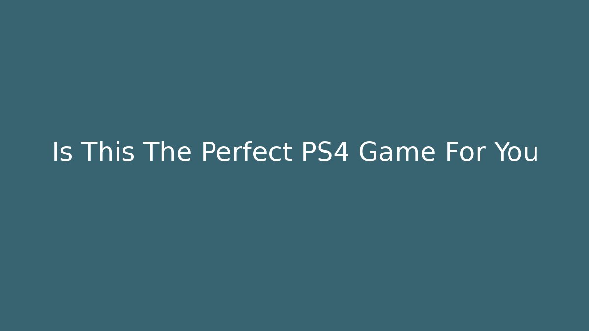 Is This The Perfect PS4 Game For You