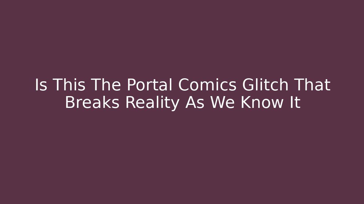 Is This The Portal Comics Glitch That Breaks Reality As We Know It - Método de Aprovação