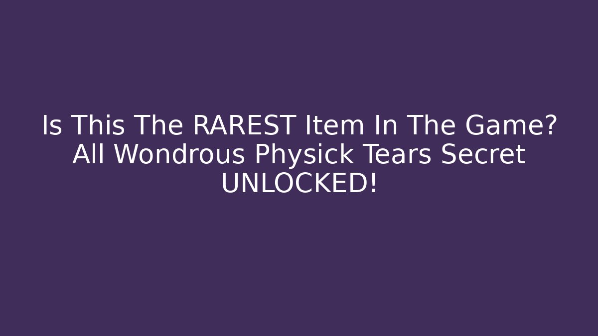 Is This The RAREST Item In The Game? All Wondrous Physick Tears Secret UNLOCKED!