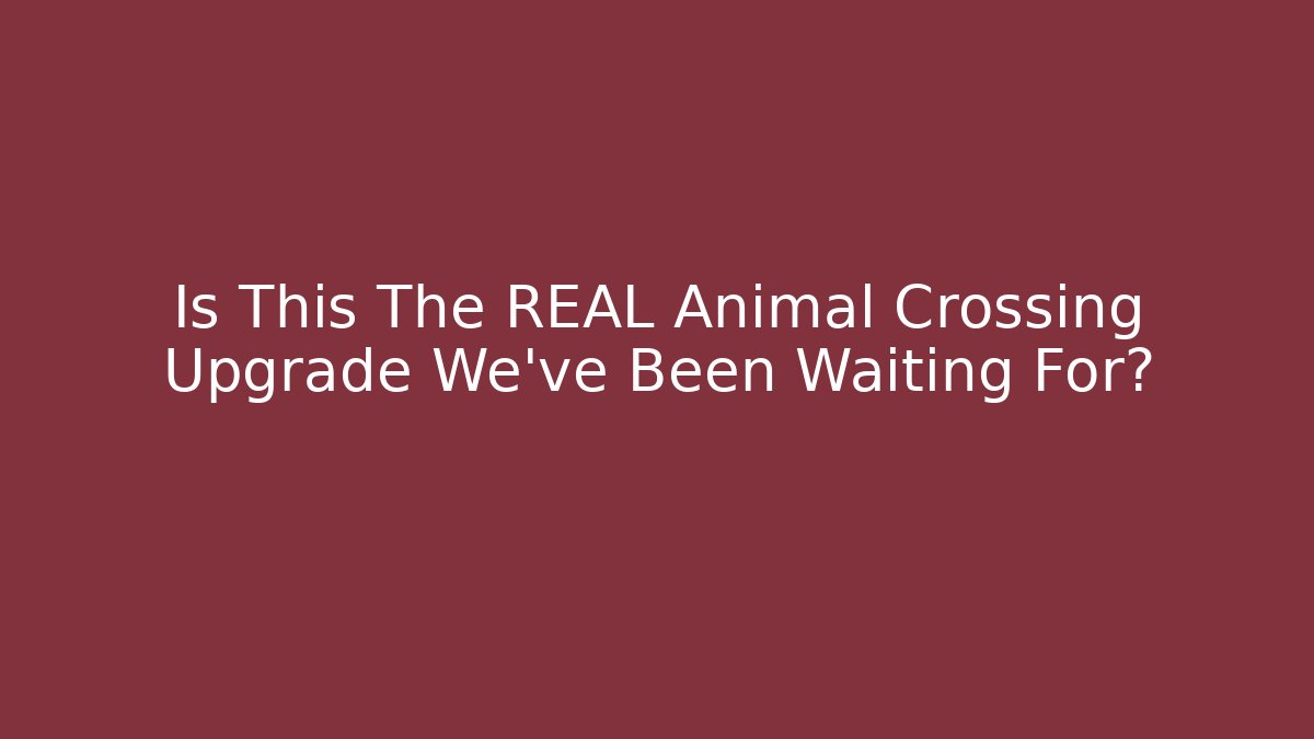 Is This The REAL Animal Crossing Upgrade We've Been Waiting For?